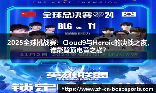 2025全球挑战赛:Cloud9与Heroic的决战之夜,谁能登顶电竞之巅?