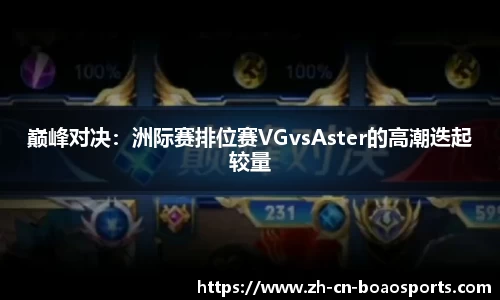 巅峰对决:洲际赛排位赛VGvsAster的高潮迭起较量