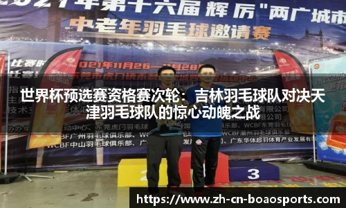 世界杯预选赛资格赛次轮:吉林羽毛球队对决天津羽毛球队的惊心动魄之战