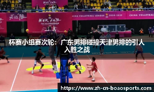 杯赛小组赛次轮:广东男排碰撞天津男排的引人入胜之战