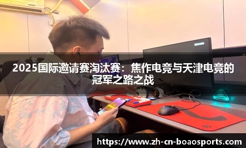 2025国际邀请赛淘汰赛:焦作电竞与天津电竞的冠军之路之战