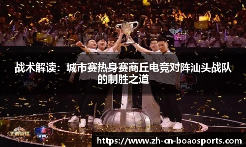 战术解读:城市赛热身赛商丘电竞对阵汕头战队的制胜之道