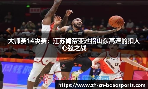 大师赛14决赛:江苏肯帝亚过招山东高速的扣人心弦之战