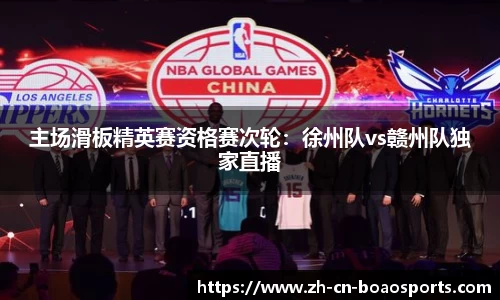 主场滑板精英赛资格赛次轮：徐州队vs赣州队独家直播