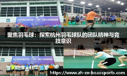 聚焦羽毛球:探索杭州羽毛球队的团队精神与竞技意识
