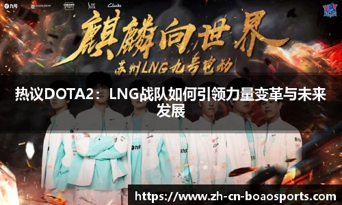 热议DOTA2:LNG战队如何引领力量变革与未来发展