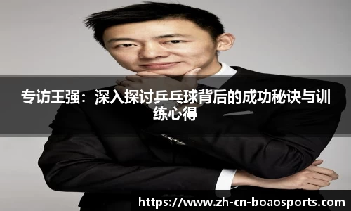 专访王强:深入探讨乒乓球背后的成功秘诀与训练心得