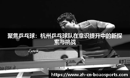聚焦乒乓球:杭州乒乓球队在意识提升中的新探索与挑战