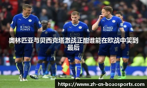 奥林匹亚与贝西克塔激战正酣谁能在欧战中笑到最后